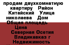продам двухкомнатную квартиру › Район ­ Китайский › Улица ­ николаева › Дом ­ 44 › Общая площадь ­ 36 › Цена ­ 1 350 000 - Северная Осетия, Владикавказ г. Недвижимость » Квартиры продажа   